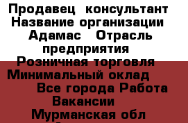 Продавец -консультант › Название организации ­ Адамас › Отрасль предприятия ­ Розничная торговля › Минимальный оклад ­ 37 000 - Все города Работа » Вакансии   . Мурманская обл.,Апатиты г.